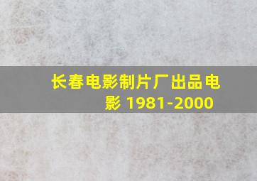 长春电影制片厂出品电影 1981-2000